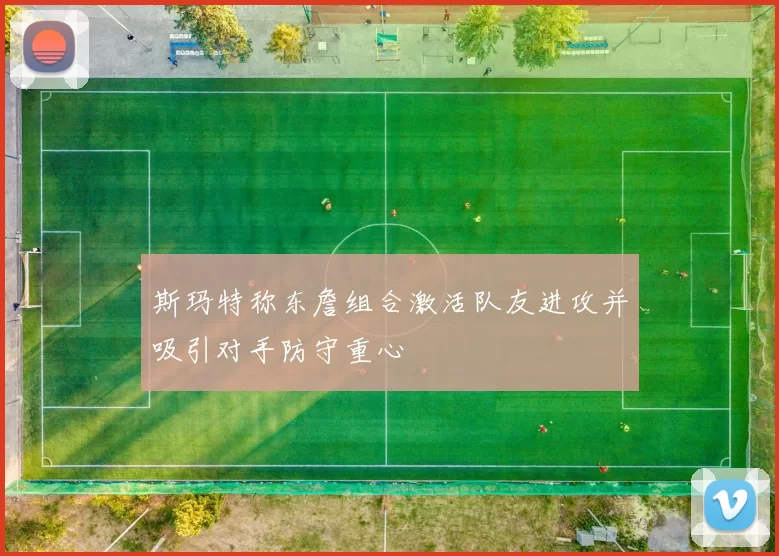 斯玛特称东詹组合激活队友进攻并吸引对手防守重心