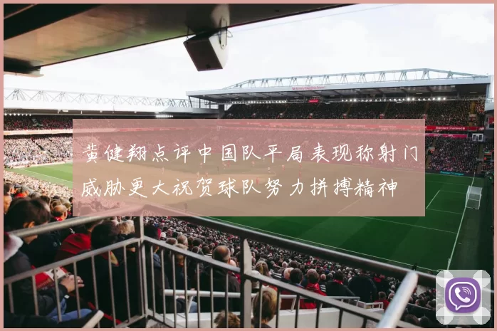 黄健翔点评中国队平局表现称射门威胁更大祝贺球队努力拼搏精神