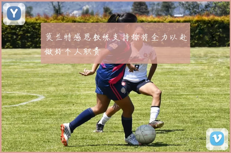 莫兰特感恩教练支持称将全力以赴做好个人职责