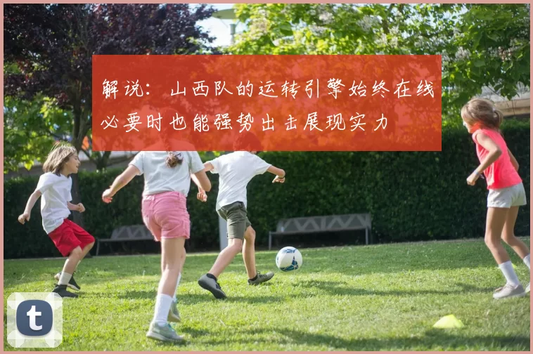 解说：山西队的运转引擎始终在线必要时也能强势出击展现实力